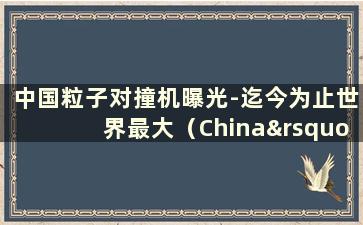 中国粒子对撞机曝光-迄今为止世界最大（China’s Large Particle Collider）